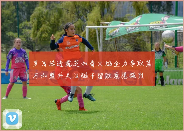 罗马诺透露芝加哥火焰全力争取莱万加盟并关注磁卡留欧意愿强烈