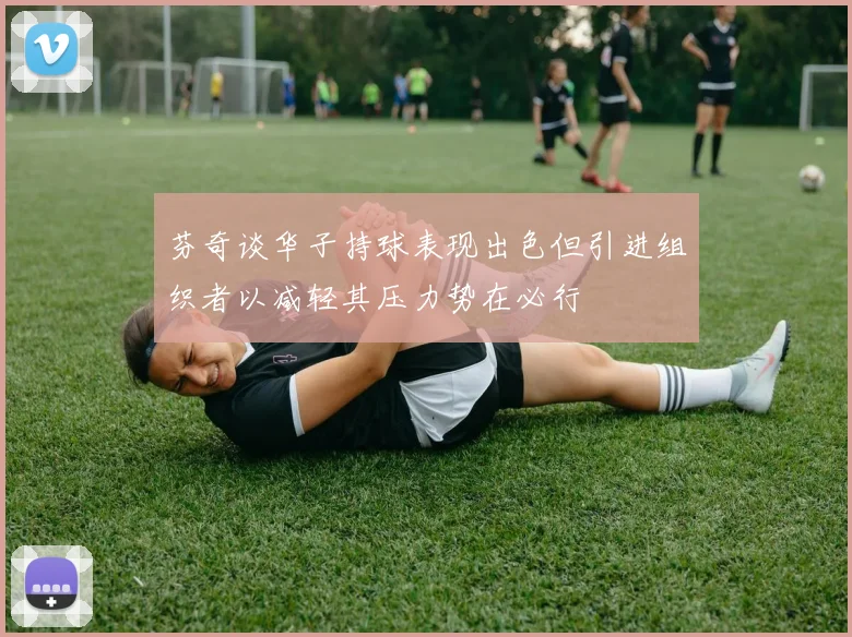 芬奇谈华子持球表现出色但引进组织者以减轻其压力势在必行