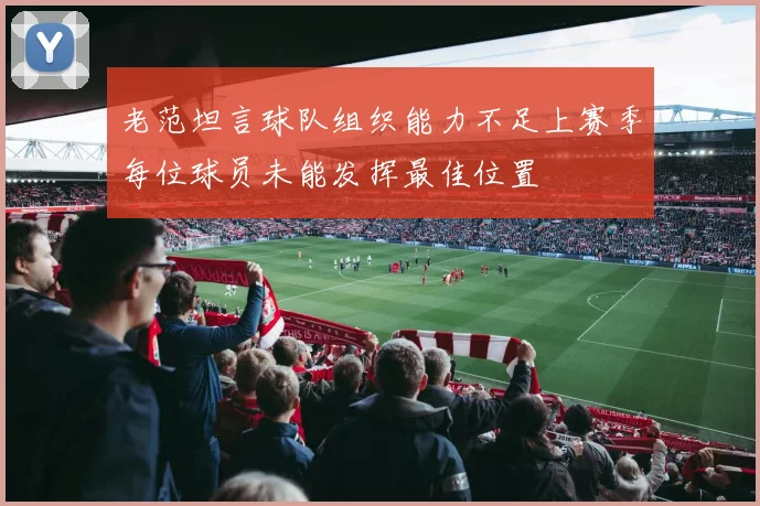 老范坦言球队组织能力不足上赛季每位球员未能发挥最佳位置